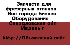 Запчасти для фрезерных станков. - Все города Бизнес » Оборудование   . Свердловская обл.,Ивдель г.